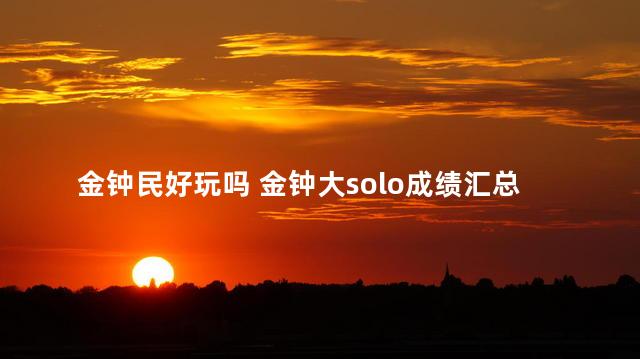 金钟民好玩吗 金钟大solo成绩汇总